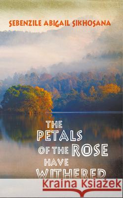The Petals of the Rose Have Withered Sebenzile Abigail Sikhosana 9781787197800 New Generation Publishing - książka