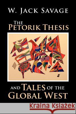 The Petorik Thesis and Tales of the Global West W. Jack Savage 9781462848003 Xlibris Corporation - książka