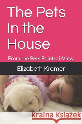 The Pets In the House: From the Pets Point-of-View Elizabeth Kramer 9781501023231 Createspace Independent Publishing Platform - książka
