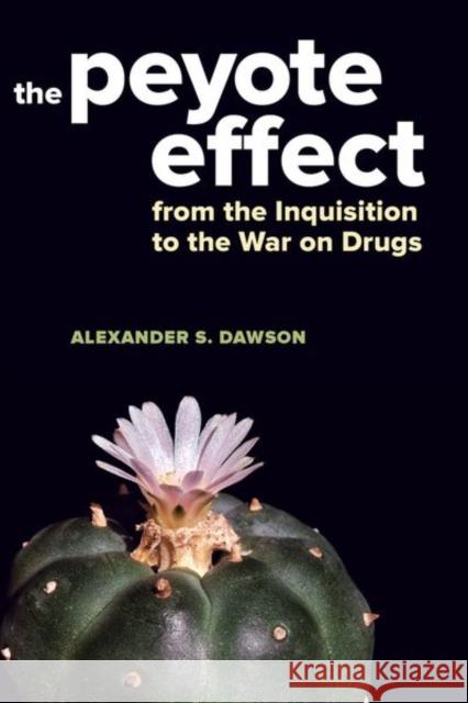 The Peyote Effect: From the Inquisition to the War on Drugs Alexander S. Dawson 9780520285422 University of California Press - książka