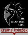 The Phantom CISO: Time to step out of the shadow Mishaal Khan Hisham Zahid  9798218198947 Phantom Ciso Trust