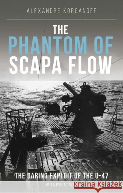 The Phantom of Scapa Flow: The Daring Exploit of U-Boat U-47 . Alexandre Korganoff 9781910809792 Crecy Publishing - książka