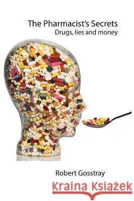 The Pharmacist's Secrets: Drugs, lies and money Gosstray, Robert 9781502723093 Createspace - książka