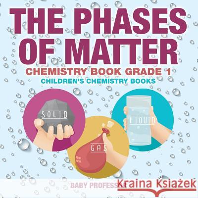 The Phases of Matter - Chemistry Book Grade 1 Children's Chemistry Books Baby Professor   9781541910850 Baby Professor - książka