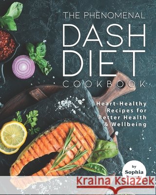 The Phenomenal DASH Diet Cookbook: Heart-Healthy Recipes for Better Health & Wellbeing Sophia Freeman 9798734267158 Independently Published - książka