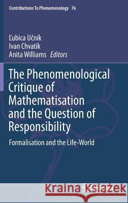 The Phenomenological Critique of Mathematisation and the Question of Responsibility: Formalisation and the Life-World Učník, Ľubica 9783319098272 Springer - książka