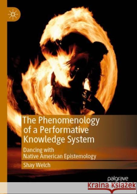 The Phenomenology of a Performative Knowledge System: Dancing with Native American Epistemology Welch, Shay 9783030049355 Palgrave MacMillan - książka