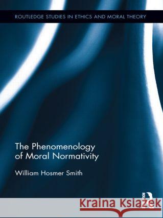 The Phenomenology of Moral Normativity Smith, William H. 9780415890687 Routledge Studies in Ethics and Moral Theory - książka