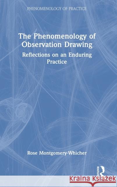 The Phenomenology of Observation Drawing: Reflections on an Enduring Practice Rose Montgomery-Whicher 9781032266244 Routledge - książka