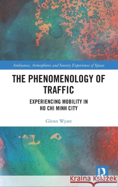 The Phenomenology of Traffic: Experiencing Mobility in Ho Chi Minh City Glenn Wyatt 9780367218164 Routledge - książka