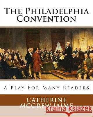 The Philadelphia Convention: A Play for Many Readers Catherine McGrew Jaime 9781461116554 Createspace - książka