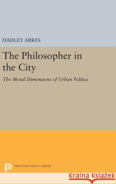 The Philosopher in the City: The Moral Dimensions of Urban Politics Hadley Arkes 9780691642765 Princeton University Press - książka