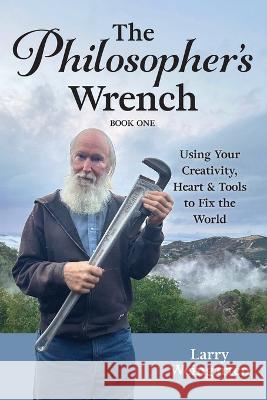 The Philosopher's Wrench: Using Your Creativity, Heart & Tools to Fix the World Larry Weingarten   9781952353970 Wisdom of the World Press - książka