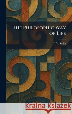 The Philosophic Way of Life T. V. Smith 9781025455624 Tradd Street Press - książka