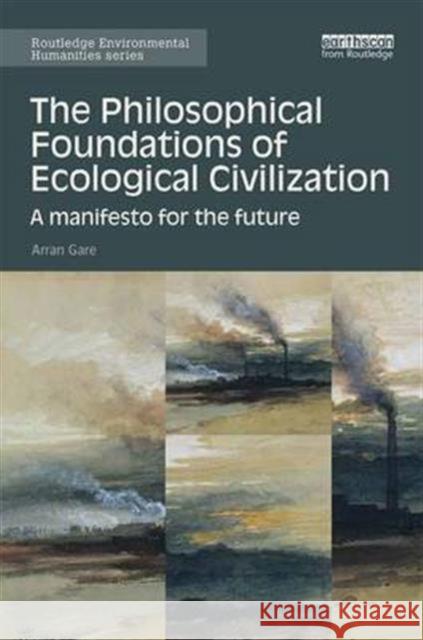 The Philosophical Foundations of Ecological Civilization: A Manifesto for the Future Arran Gare 9781138685765 Routledge - książka