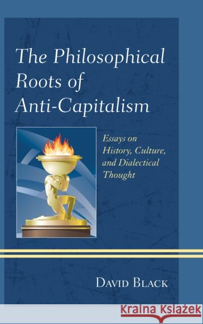 The Philosophical Roots of Anti-Capitalism: Essays on History, Culture, and Dialectical Thought Black, David 9781498540933 Lexington Books - książka