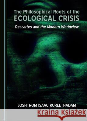 The Philosophical Roots of the Ecological Crisis: Descartes and the Modern Worldview Joshtrom Isaac Kureethadam 9781527503434 Cambridge Scholars Publishing - książka