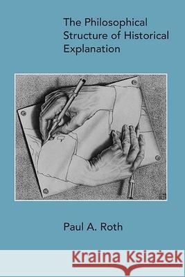 The Philosophical Structure of Historical Explanation Paul A. Roth 9780810140882 Northwestern University Press - książka