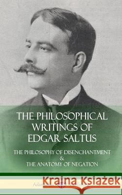 The Philosophical Writings of Edgar Saltus: The Philosophy of Disenchantment & The Anatomy of Negation (Hardcover) Saltus, Edgar 9781387976034 Lulu.com - książka