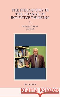 The philosophy in the change of intuitive thinking: Bilingual in German and Hindi Dietmar Dressel 9783756215478 Books on Demand - książka