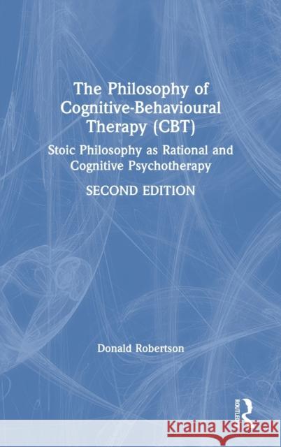 The Philosophy of Cognitive-Behavioural Therapy (Cbt): Stoic Philosophy as Rational and Cognitive Psychotherapy Donald J. Robertson 9780367219871 Routledge - książka