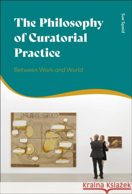 The Philosophy of Curatorial Practice: Between Work and World Spaid, Sue 9781350114890 Bloomsbury Academic - książka