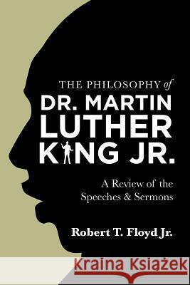The Philosophy of Dr. Martin Luther King Jr.: A Review of the Speeches & Sermons Robert T Floyd, Jr 9781543484342 Xlibris Us - książka