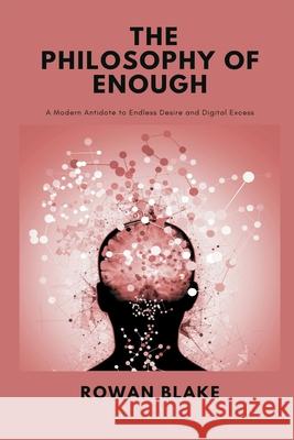 The Philosophy of Enough: A Modern Antidote to Endless Desire and Digital Excess Rowan Blake 9789371777919 Mindful Pages - książka