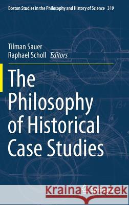 The Philosophy of Historical Case Studies Tilman Sauer Raphael Scholl 9783319302270 Springer - książka