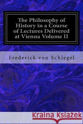 The Philosophy of History in a Course of Lectures Delivered at Vienna Volume II Frederick Von Schlegel Esq James Burton Robertson 9781975942939 Createspace Independent Publishing Platform - książka