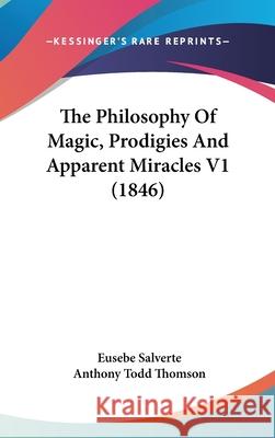 The Philosophy Of Magic, Prodigies And Apparent Miracles V1 (1846) Eusebe Salverte 9781437411935  - książka