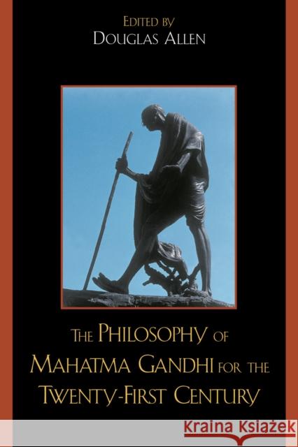 The Philosophy of Mahatma Gandhi for the Twenty-First Century Douglas Allen 9780739122235 Lexington Books - książka