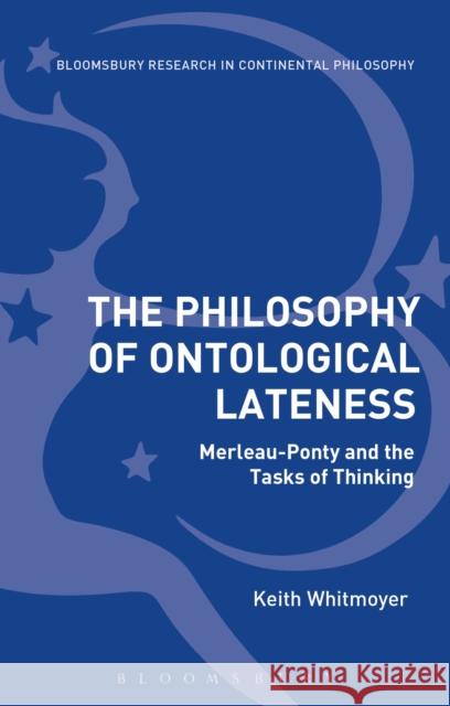 The Philosophy of Ontological Lateness: Merleau-Ponty and the Tasks of Thinking Keith Whitmoyer 9781350003972 Bloomsbury Academic - książka