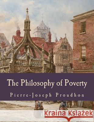 The Philosophy of Poverty (Large Print Edition) Proudhon, Pierre-Joseph 9781514226872 Createspace - książka