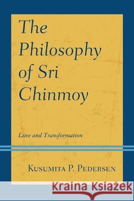 The Philosophy of Sri Chinmoy: Love and Transformation Kusumita P. Pedersen 9781793619006 Lexington Books - książka