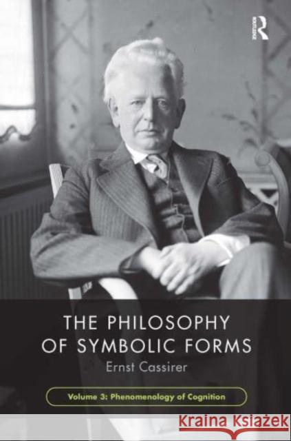 The Philosophy of Symbolic Forms, Volume 3: Phenomenology of Cognition Ernst Cassirer Steve G. Lofts Peter E. Gordon 9781032474311 Routledge - książka