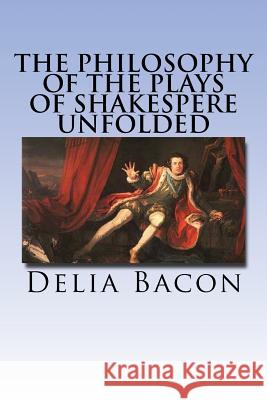 The Philosophy of the Plays of Shakespere Unfolded Delia Bacon 9781537529202 Createspace Independent Publishing Platform - książka