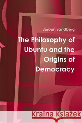 The Philosophy of Ubuntu and the Origins of Democracy Jeroen Zandberg 9781445282343 Lulu.com - książka