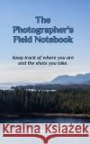 The Photographer's Field Notebook: Keep track of where you are and the shots you take. Hakobian, Carol 9781034365143 Blurb