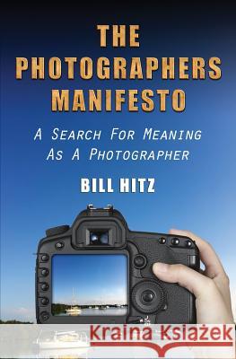 The Photographers Manifesto: A Search for Meaning as a Photographer MR Bill Hitz 9781481167383 Createspace - książka