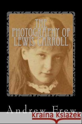 The Photography of Lewis Carroll: Illustrated with 82 Plates Andrew G. Frew 9781986115797 Createspace Independent Publishing Platform - książka