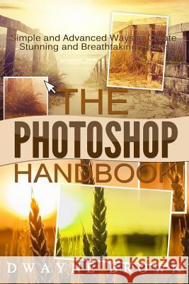 The Photoshop Handbook: The COMPLETE Photoshop Box Set For Beginners and Advanced Users Brown, Dwayne 9781512354843 Createspace Independent Publishing Platform - książka