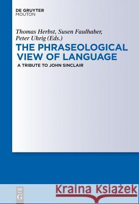 The Phraseological View of Language: A Tribute to John Sinclair Thomas Herbst, Susen Faulhaber, Peter Uhrig 9783110256888 De Gruyter - książka