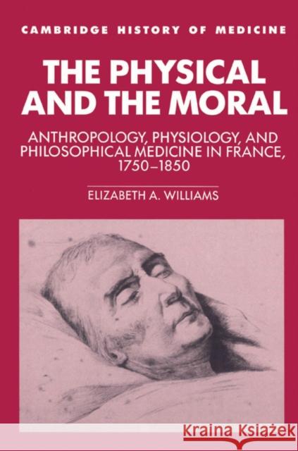 The Physical and the Moral: Anthropology, Physiology, and Philosophical Medicine in France, 1750-1850 Williams, Elizabeth A. 9780521524629 Cambridge University Press - książka