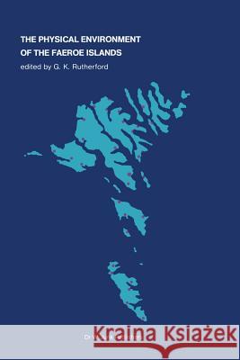 The Physical Environment of the Faeroe Islands G.K. Rutherford 9789400979796 Springer - książka