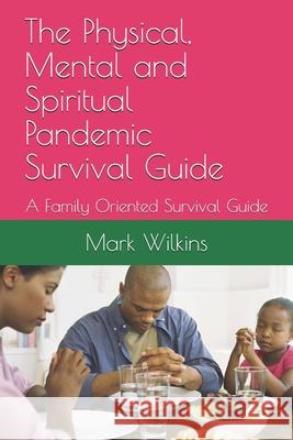 The Physical, Mental and Spiritual Pandemic Survival Guide: A Family Oriented Survival Guide The Prophet Of Life, Dr Goose, Mark Wilkins 9781936462612 Loveforce International - książka