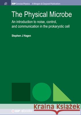 The Physical Microbe: An Introduction to Noise, Control, and Communication in the Prokaryotic Cell Stephen J. Hagen 9781643278919 Morgan & Claypool - książka