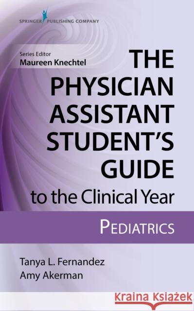 The Physician Assistant Student's Guide to the Clinical Year: Pediatrics: With Free Online Access! Fernandez, Tanya 9780826195258 Springer Publishing Company - książka