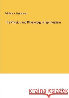 The Physics and Physiology of Spiritualism William A Hammond   9783382127404 Anatiposi Verlag - książka