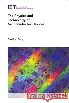 The Physics and Technology of Semiconductor Devices David K. Ferry 9781837242368 Institution of Engineering & Technology - książka